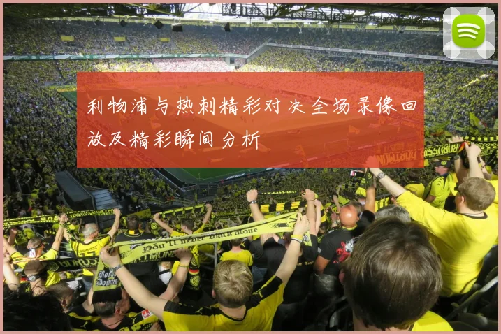 利物浦与热刺精彩对决全场录像回放及精彩瞬间分析