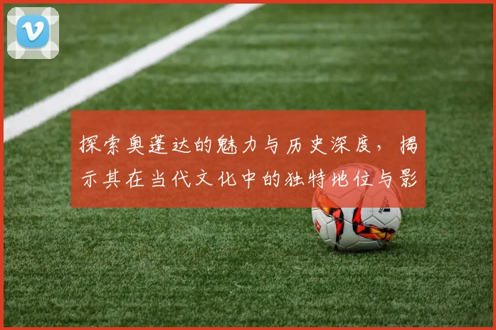 探索奥蓬达的魅力与历史深度，揭示其在当代文化中的独特地位与影响