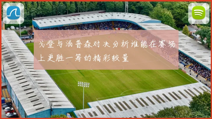 戈登与汤普森对决分析谁能在赛场上更胜一筹的精彩较量