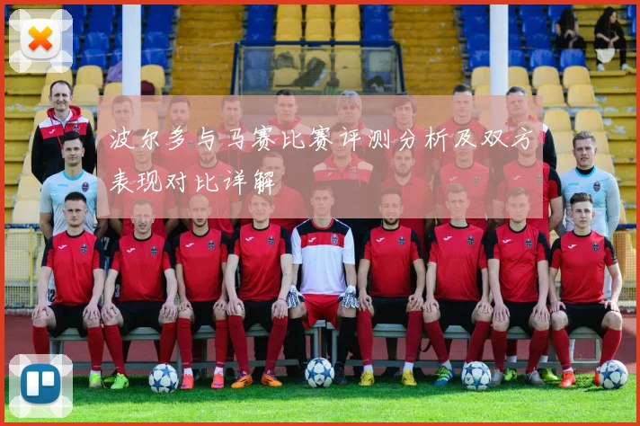 波尔多与马赛比赛评测分析及双方表现对比详解