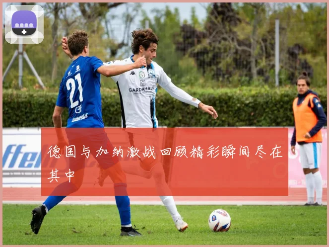 德国与加纳激战回顾精彩瞬间尽在其中