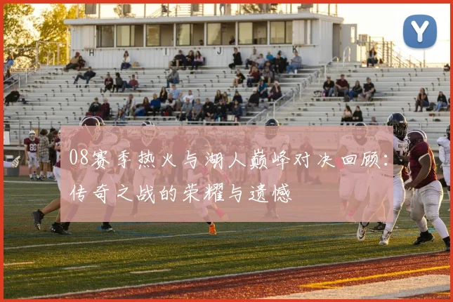 08赛季热火与湖人巅峰对决回顾：传奇之战的荣耀与遗憾