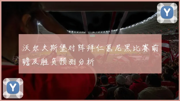 沃尔夫斯堡对阵拜仁慕尼黑比赛前瞻及胜负预测分析